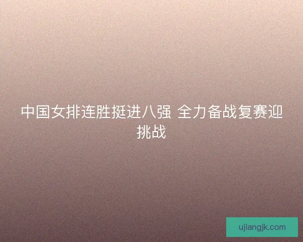 中国女排连胜挺进八强 全力备战复赛迎挑战