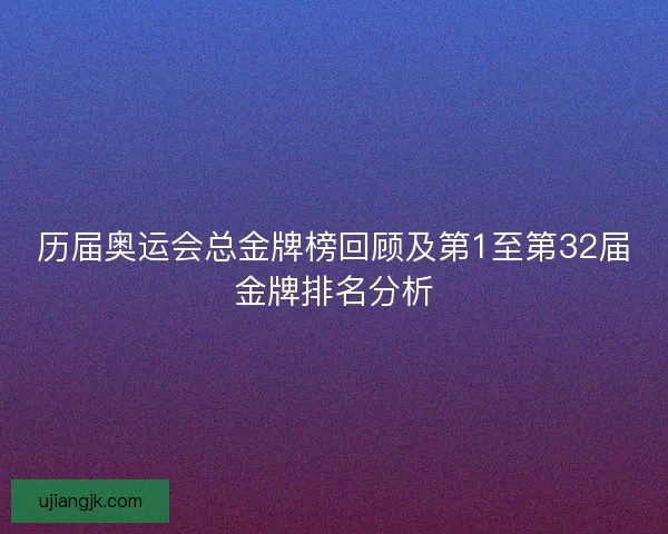 历届奥运会总金牌榜回顾及第1至第32届金牌排名分析