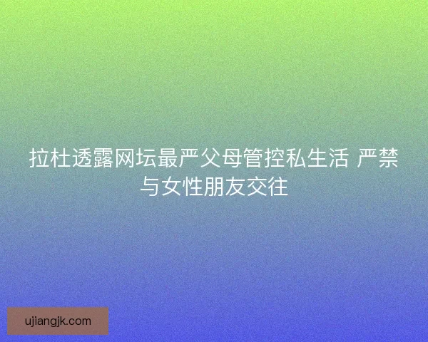拉杜透露网坛最严父母管控私生活 严禁与女性朋友交往