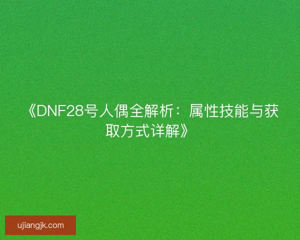 《DNF28号人偶全解析：属性技能与获取方式详解》