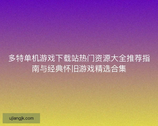 多特单机游戏下载站热门资源大全推荐指南与经典怀旧游戏精选合集